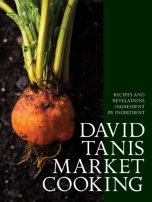 David Tanis Market Cooking : Recipes and Revelations, Ingredient by Ingredient