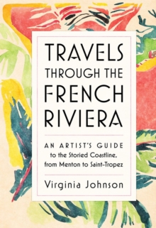 Travels Through the French Riviera : An Artist's Guide to the Storied Coastline, from Menton to Saint-Tropez, Hardback Book Travels Through the French Riviera : An Artist's Guide to the Storied Coastline, from Menton to Saint-Tropez, Hardback Book