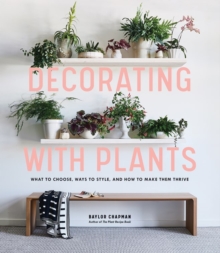 Decorating with Plants : What to Choose, Ways to Style, and How to Make Them Thrive