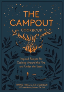 The Campout Cookbook : Inspired Recipes for Cooking Around the Fire and Under the Stars