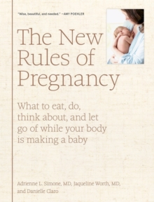 The New Rules of Pregnancy : What to Eat, Do, Think About, and Let Go Of While Your Body Is Making a Baby