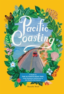 Pacific Coasting : A Guide to the Ultimate Road Trip, from Southern California to the Pacific Northwest