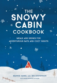 The Snowy Cabin Cookbook : Meals and Drinks for Adventurous Days and Cozy Nights