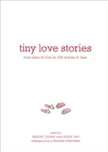 Tiny Love Stories : True Tales of Love in 100 Words or Less