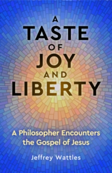 A Taste of Joy and Liberty : A Philosopher Encounters the Gospel of Jesus