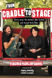 From Cradle to Stage : Stories from the Mothers Who Rocked and Raised Rock Stars
