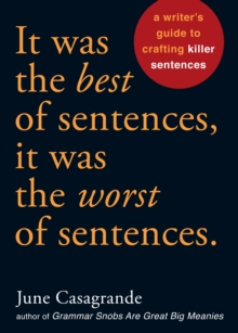 It Was the Best of Sentences, It Was the Worst of Sentences : A Writer's Guide to Crafting Killer Sentences