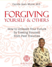 Forgiving Yourself & Others - How To Unleash Your Future By Freeing Yourself From Past Traumas