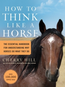 How to Think Like a Horse : The Essential Handbook for Understanding Why Horses Do What They Do