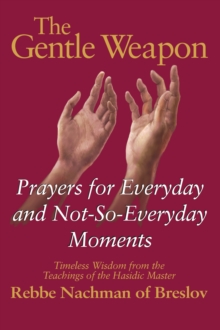 The Gentle Weapon : Prayers for Everyday and Not-So-Everyday Moments-Timeless Wisdom from the Teachings of the Hasidic Master, Rebbe Nachman of Breslov