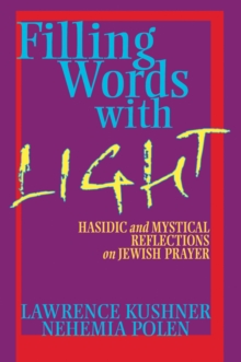 Filling Words with Light : Hasidic and Mystical Reflections on Jewish Prayer