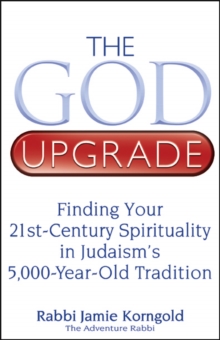 God Upgrade : Finding Your 21st-Century Spirituality in Judaism's 5,000-Year-Old Tradition