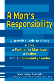 Man's Responsibility : A Jewish Guide to Being a Son, a Partner in Marriage, a Father and a Community Leader