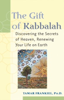 The Gift of Kabbalah : Discovering the Secrets of Heaven Renewing your Life on Earth