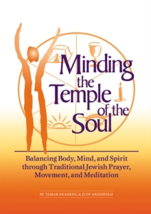 Minding the Temple of the Soul : Balancing Body, Mind & Spirit through Traditional Jewish Prayer, Movement and Meditation