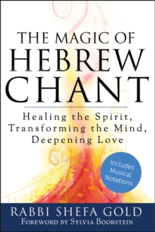 The Magic of Hebrew Chant : Healing the Spirit, Transforming the Mind, Deepening Love