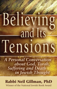 Believing and Its Tensions : A Personal Conversation about God, Torah, Suffering and Death in Jewish Thought