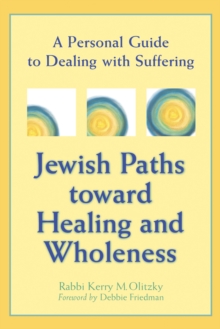 Jewish Paths toward Healing and Wholeness : A Personal Guide to Dealing with Suffering