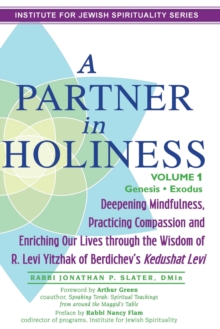 Partner In Holiness - Volume 1, Genesis & Exodus : Deepening Mindfulness, Practicing Compassion and Enriching Our Lives through the Wisdom of R. Levi Yitzhak of Berdichev's Kedushat Levi-Volume 1