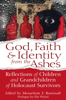 God, Faith & Identity From the Ashes : Reflections of Children and Grandchildren of holocaust Survivors