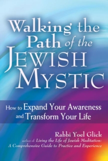 Walking the Path of the Jewish Mystic : How to Expand Your Awareness and Transform Your Life