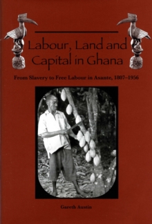 Labour, Land and Capital in Ghana : From Slavery to Free Labour in Asante, 1807-1956