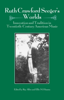 Ruth Crawford Seeger's Worlds : Innovation and Tradition in Twentieth-Century American Music