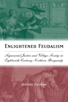 Enlightened Feudalism : Seigneurial Justice and Village Society in Eighteenth-Century Northern Burgundy