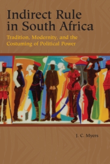 Indirect Rule in South Africa : Tradition, Modernity, and the Costuming of Political Power