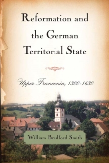 Reformation and the German Territorial State : Upper Franconia, 1300-1630