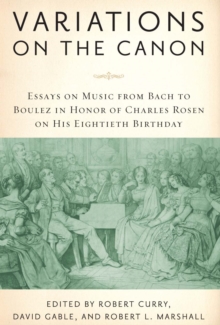 Variations on the Canon : Essays on Music from Bach to Boulez in Honor of Charles Rosen on His Eightieth Birthday