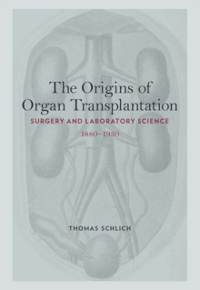 The Origins of Organ Transplantation : Surgery and Laboratory Science, 1880-1930