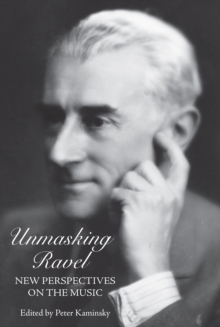 Unmasking Ravel : New Perspectives on the Music