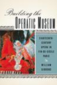 Building the Operatic Museum : Eighteenth-Century Opera in Fin-de-Siecle Paris