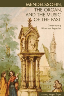 Mendelssohn, the Organ, and the Music of the Past : Constructing Historical Legacies