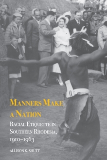 Manners Make a Nation : Racial Etiquette in Southern Rhodesia, 1910-1963