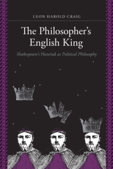 The Philosopher's English King : Shakespeare's "Henriad" as Political Philosophy