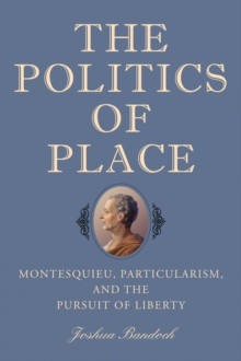 The Politics of Place : Montesquieu, Particularism, and the Pursuit of Liberty, Hardback Book The Politics of Place : Montesquieu, Particularism, and the Pursuit of Liberty, Hardback Book