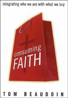 Consuming Faith : Integrating Who We are with What We Buy, Hardback Book Consuming Faith : Integrating Who We are with What We Buy, Hardback Book