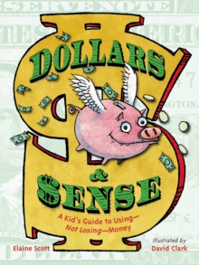 Dollars & Sense : A Kid's Guide To Using--Not Losing--Money