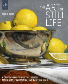 The Art of Still Life : A Contemporary Guide to Classical Techniques, Composition, Drawing, and Painting in Oil, Hardback Book The Art of Still Life : A Contemporary Guide to Classical Techniques, Composition, Drawing, and Painting in Oil, Hardback Book