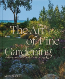 Monacelli Press The Art Of Fine Gardening , Craig Bergmann Landscape Design