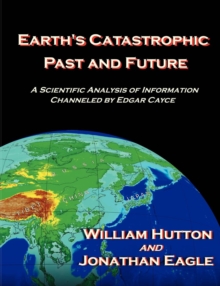 Earth's Catastrophic Past and Future : A Scientific Analysis of Information Channeled by Edgar Cayce