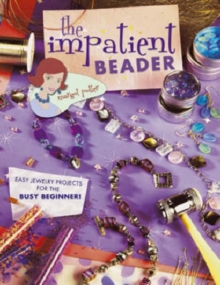 The Impatient Beader : Easy Jewelry Projects for the Busy Beginner!, Paperback / softback Book The Impatient Beader : Easy Jewelry Projects for the Busy Beginner!, Paperback / softback Book