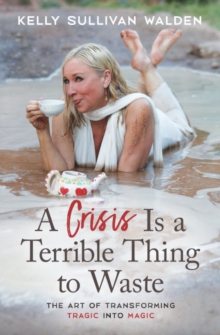 A Crisis is a Terrible Thing to Waste : The Art of Transforming the Tragic into Magic