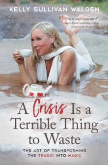 A Crisis is a Terrible Thing to Waste : The Art of Transforming the Tragic into Magic