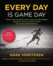 Every Day Is Game Day : Train Like the Pros With a No-Holds-Barred Exercise and Nutrition Plan for Peak Performance