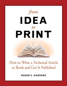 From Idea to Print : How to Write a Technical Book or Article and Get It Published, Paperback / softback Book From Idea to Print : How to Write a Technical Book or Article and Get It Published, Paperback / softback Book