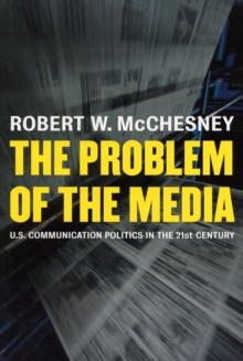 The Problem Of The Media : U.S. Communication Politics In The Twenty-first Century