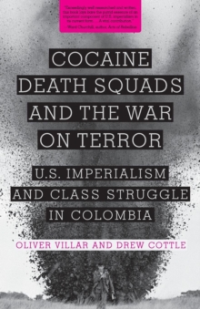 Cocaine, Death Squads, and the War on Terror : U.S. Imperialism and Class Struggle in Colombia, Paperback / softback Book Cocaine, Death Squads, and the War on Terror : U.S. Imperialism and Class Struggle in Colombia, Paperback / softback Book